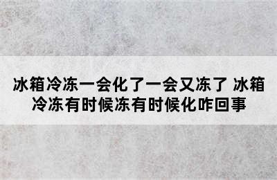 冰箱冷冻一会化了一会又冻了 冰箱冷冻有时候冻有时候化咋回事